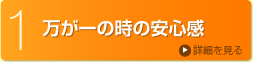 1.万が一の時の安心感 詳細を見る