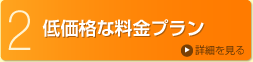 2.低価格な料金プラン 詳細を見る