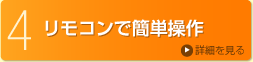 4.リモコンで簡単操作 詳細を見る