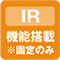 IR 機能搭載　※固定のみ